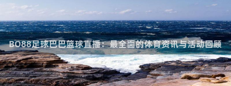 BO88足球巴巴篮球直播：最全面的体育资讯与活动回顾