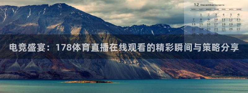 电竞盛宴：178体育直播在线观看的精彩瞬间与策略分享