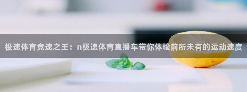 极速体育竞速之王：n极速体育直播车带你体验前所未有的运动速度