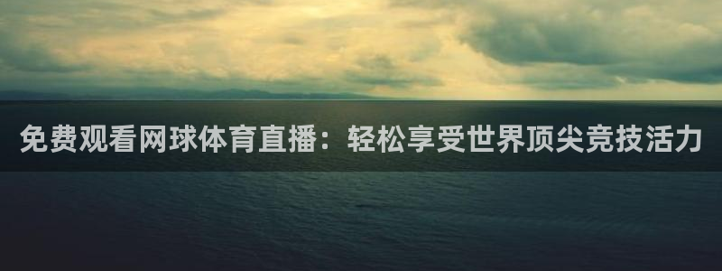 免费观看网球体育直播：轻松享受世界顶尖竞技活力