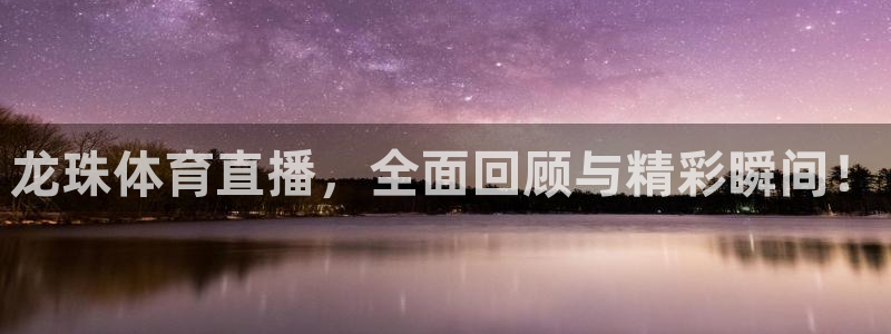 龙珠体育直播，全面回顾与精彩瞬间！