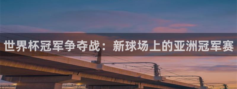 世界杯冠军争夺战：新球场上的亚洲冠军赛