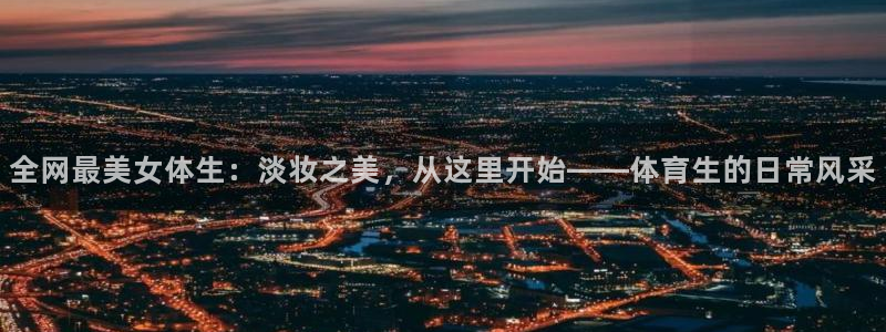 全网最美女体生：淡妆之美，从这里开始——体育生的日常风采