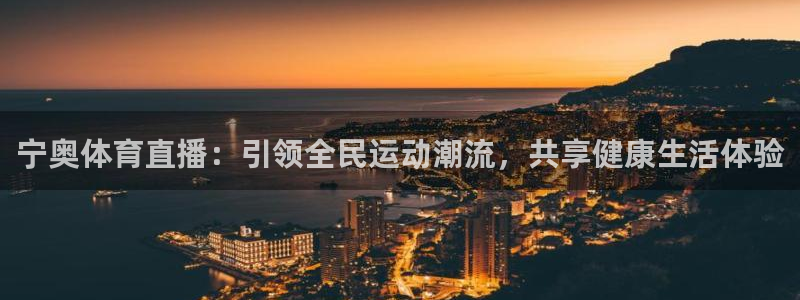 宁奥体育直播：引领全民运动潮流，共享健康生活体验