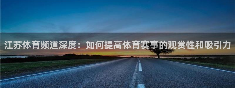 江苏体育频道深度：如何提高体育赛事的观赏性和吸引力