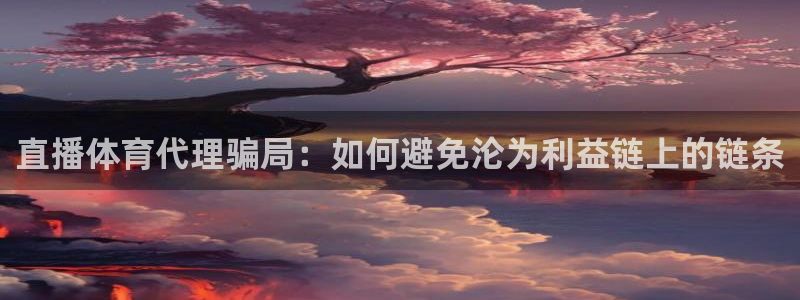 直播体育代理骗局：如何避免沦为利益链上的链条
