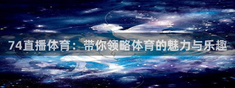 74直播体育：带你领略体育的魅力与乐趣