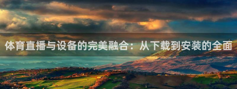 体育直播与设备的完美融合：从下载到安装的全面