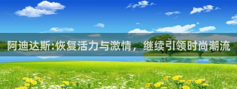 阿迪达斯:恢复活力与激情，继续引领时尚潮流